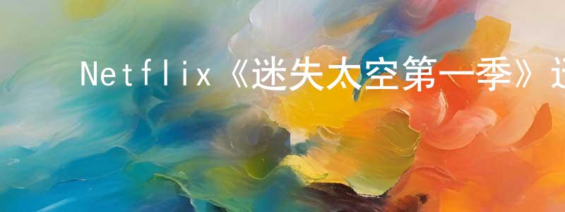 ﻿陈中昱发布﻿Netflix《迷失太空第一季》迅雷下载/在线观看/百度云-魔幻/科幻-美剧天堂
